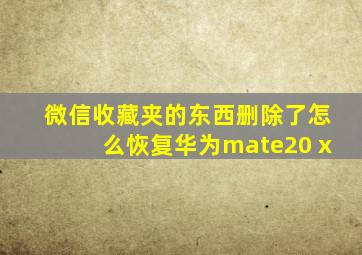 微信收藏夹的东西删除了怎么恢复华为mate20 x